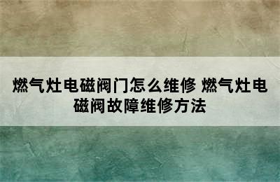 燃气灶电磁阀门怎么维修 燃气灶电磁阀故障维修方法